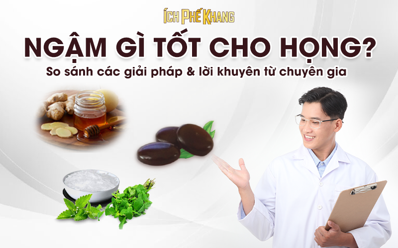 Ngậm gì tốt cho họng? So sánh giải pháp & lựa chọn dịu nhẹ như Ích Phế Khang